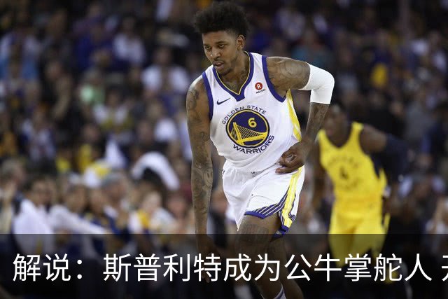 解说：斯普利特成为公牛掌舵人 开拓者老板坚信自己的运营逻辑？